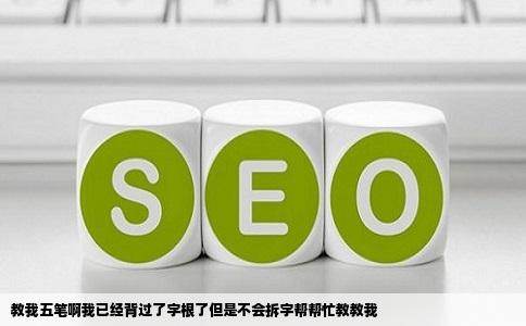 教我五笔啊我已经背过了字根了但是不会拆字帮帮忙教教我