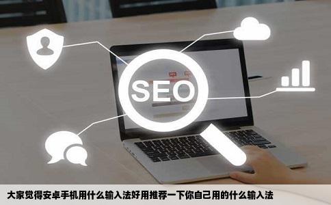 大家觉得安卓手机用什么输入法好用推荐一下你自己用的什么输入法