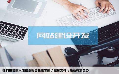 搜狗拼音输入法错误报告我刚才删了程序文件可是还有怎么办