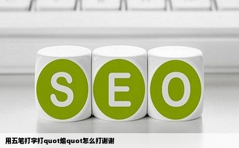 用五笔打字打quot煽quot怎么打谢谢