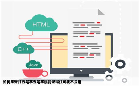 如何学好打五笔字五笔字根我记得住可我不会用