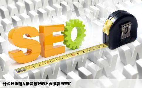 什么日语输入法是最好的不要微软自带的