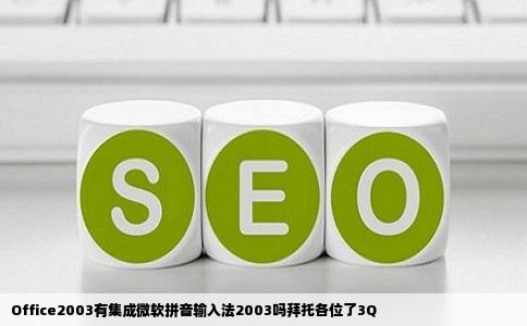Office2003有集成微软拼音输入法2003吗拜托各位了3Q