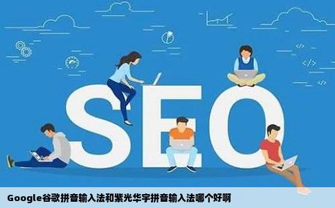 Google谷歌拼音输入法和紫光华宇拼音输入法哪个好啊