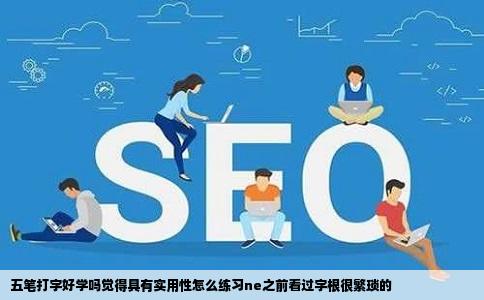 五笔打字好学吗觉得具有实用性怎么练习ne之前看过字根很繁琐的