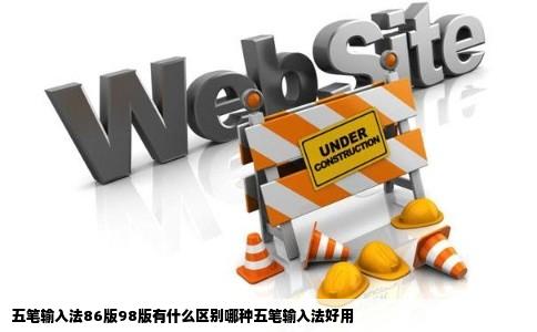 五笔输入法86版98版有什么区别哪种五笔输入法好用