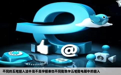 不同的五笔输入法中是不是字根表也不同我想学五笔我电脑中的输入