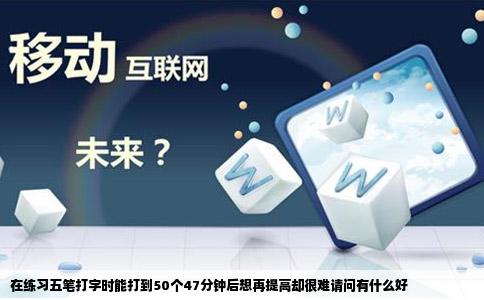 在练习五笔打字时能打到50个47分钟后想再提高却很难请问有什么好