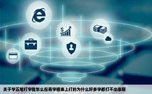 关于学五笔打字我怎么在看字根表上打的为什么好多字都打不出来啊