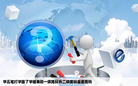 学五笔打字除了字根表和一级简码外二级简码需要背吗