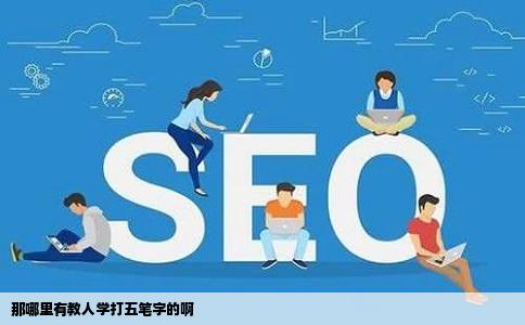 那哪里有教人学打五笔字的啊