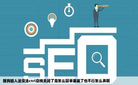 搜狗输入法没法ctrl空格关闭了是怎么回事重装了也不行怎么弄啊