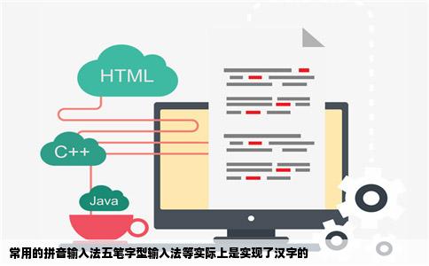 常用的拼音输入法五笔字型输入法等实际上是实现了汉字的