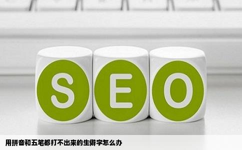 用拼音和五笔都打不出来的生僻字怎么办