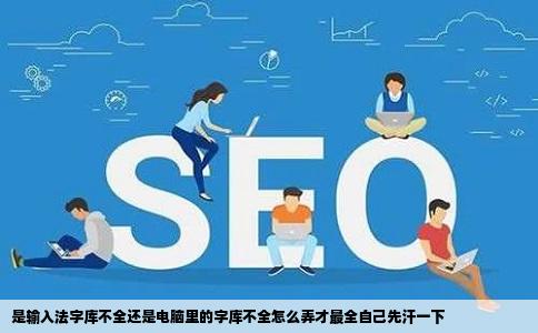 是输入法字库不全还是电脑里的字库不全怎么弄才最全自己先汗一下