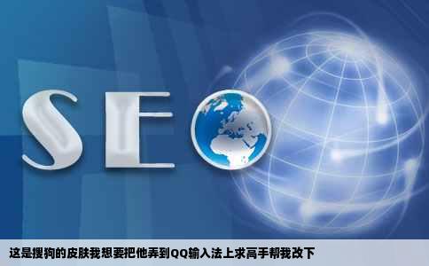 这是搜狗的皮肤我想要把他弄到QQ输入法上求高手帮我改下