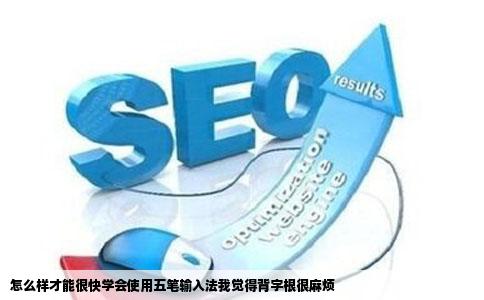 怎么样才能很快学会使用五笔输入法我觉得背字根很麻烦