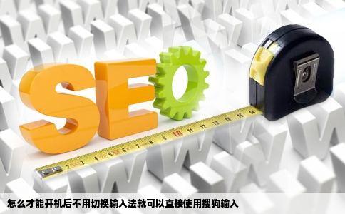 怎么才能开机后不用切换输入法就可以直接使用搜狗输入