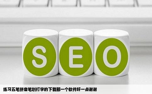 练习五笔拼音笔划打字的下载那一个软件好一点谢谢