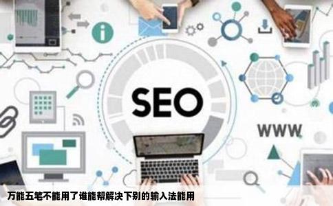 万能五笔不能用了谁能帮解决下别的输入法能用