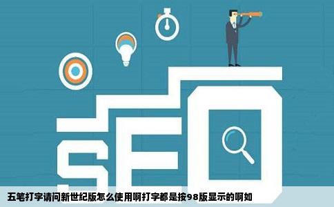 五笔打字请问新世纪版怎么使用啊打字都是按98版显示的啊如