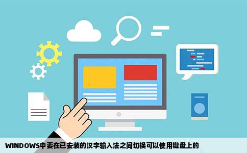 WINDOWS中要在已安装的汉字输入法之间切换可以使用键盘上的