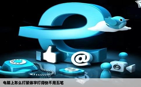 电脑上怎么打繁体字打得快不用五笔