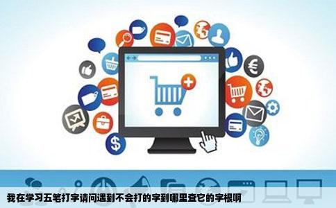 我在学习五笔打字请问遇到不会打的字到哪里查它的字根啊