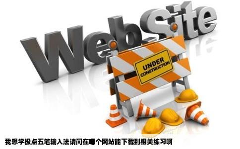 我想学极点五笔输入法请问在哪个网站能下载到相关练习啊