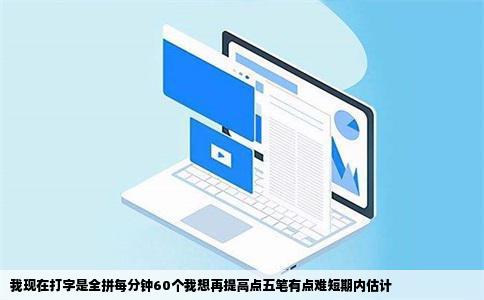 我现在打字是全拼每分钟60个我想再提高点五笔有点难短期内估计