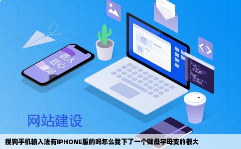 搜狗手机输入法有IPHONE版的吗怎么我下了一个键盘字母变的很大