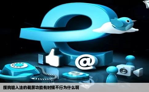搜狗输入法的截屏功能有时候不行为什么啊