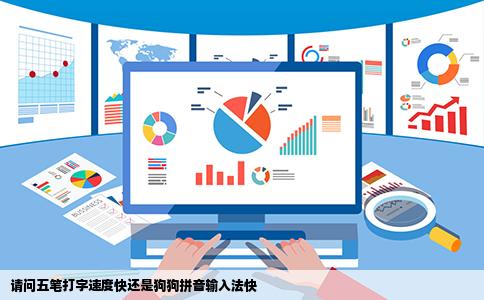 请问五笔打字速度快还是狗狗拼音输入法快