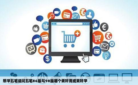 想学五笔请问五笔86版与98版哪个更好用或更好学