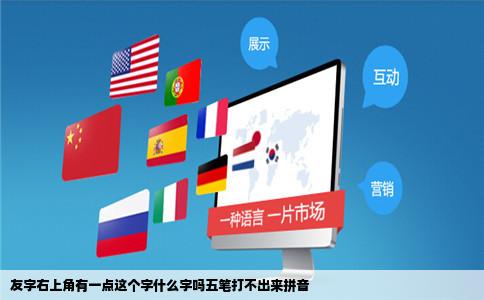 友字右上角有一点这个字什么字吗五笔打不出来拼音