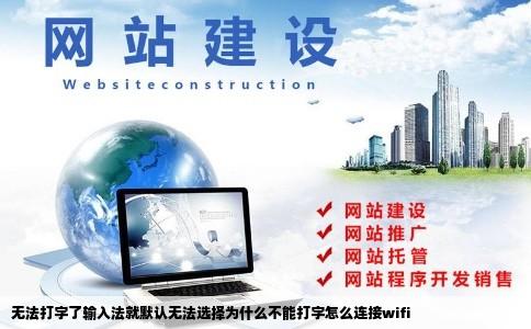 无法打字了输入法就默认无法选择为什么不能打字怎么连接wifi