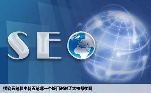 搜狗五笔和小鸭五笔哪一个好用谢谢了大神帮忙啊