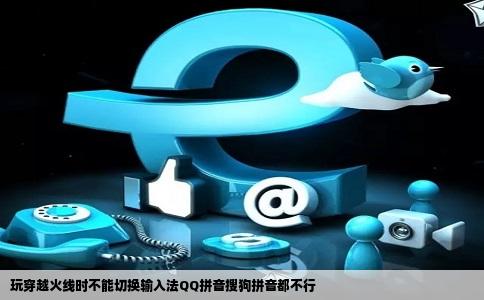 玩穿越火线时不能切换输入法QQ拼音搜狗拼音都不行