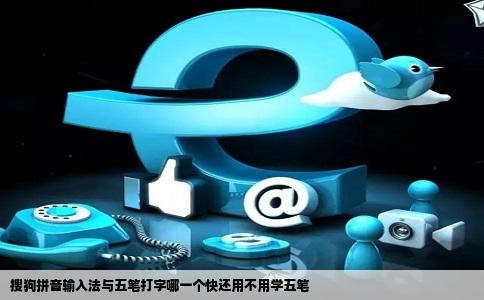 搜狗拼音输入法与五笔打字哪一个快还用不用学五笔