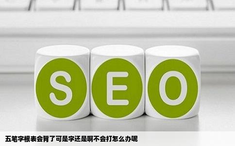 五笔字根表会背了可是字还是啊不会打怎么办呢
