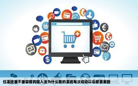 位系统兼不兼容搜狗输入法为什么我的系统每次启动以后都要重新