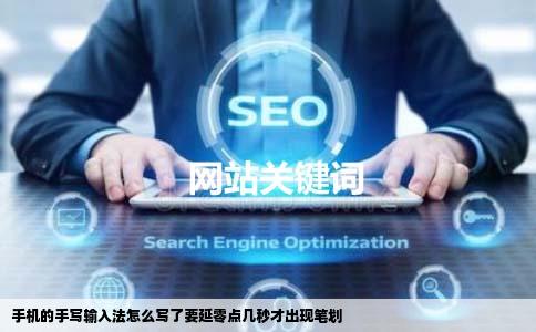 手机的手写输入法怎么写了要延零点几秒才出现笔划