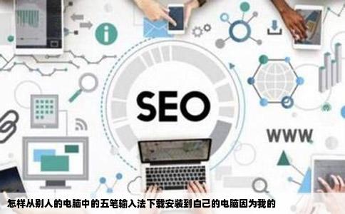 怎样从别人的电脑中的五笔输入法下载安装到自己的电脑因为我的