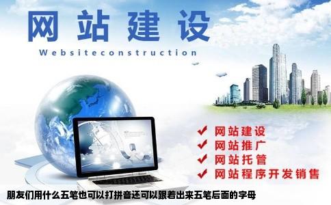 朋友们用什么五笔也可以打拼音还可以跟着出来五笔后面的字母