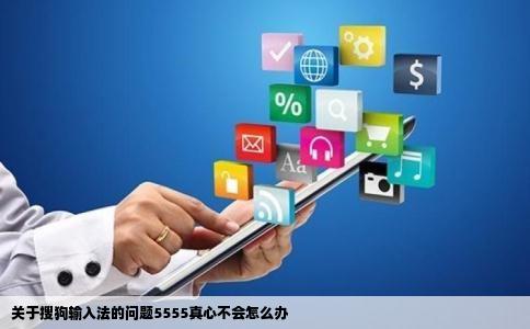 关于搜狗输入法的问题5555真心不会怎么办