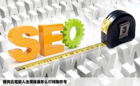 搜狗五笔输入法用键盘怎么打特殊符号