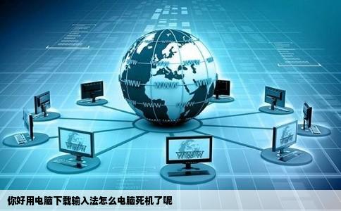 你好用电脑下载输入法怎么电脑死机了呢