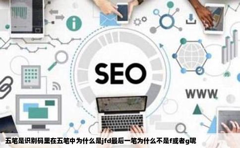 五笔是识别码里在五笔中为什么是jfd最后一笔为什么不是f或者g呢