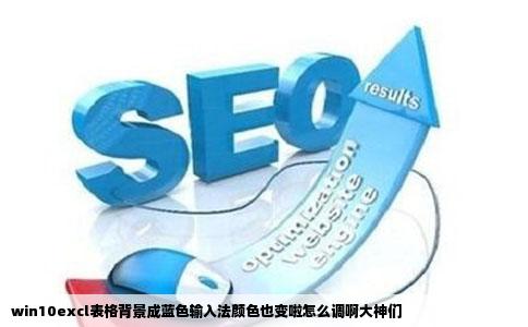 win10excl表格背景成蓝色输入法颜色也变啦怎么调啊大神们