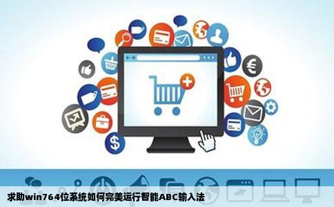 求助win764位系统如何完美运行智能ABC输入法